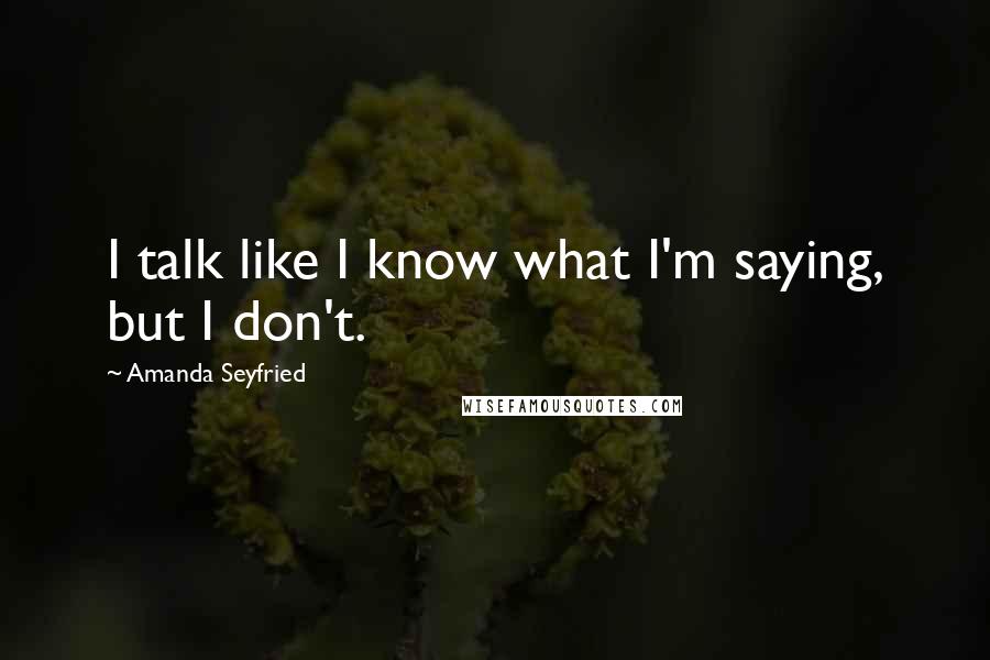 Amanda Seyfried Quotes: I talk like I know what I'm saying, but I don't.