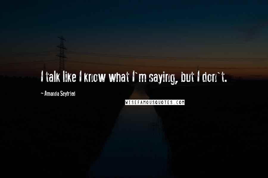 Amanda Seyfried Quotes: I talk like I know what I'm saying, but I don't.