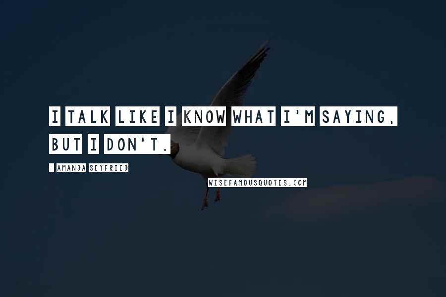 Amanda Seyfried Quotes: I talk like I know what I'm saying, but I don't.