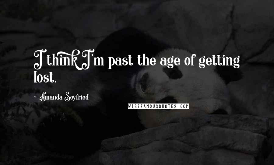 Amanda Seyfried Quotes: I think I'm past the age of getting lost.