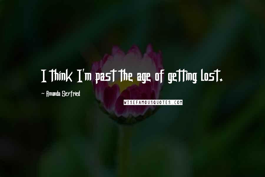 Amanda Seyfried Quotes: I think I'm past the age of getting lost.