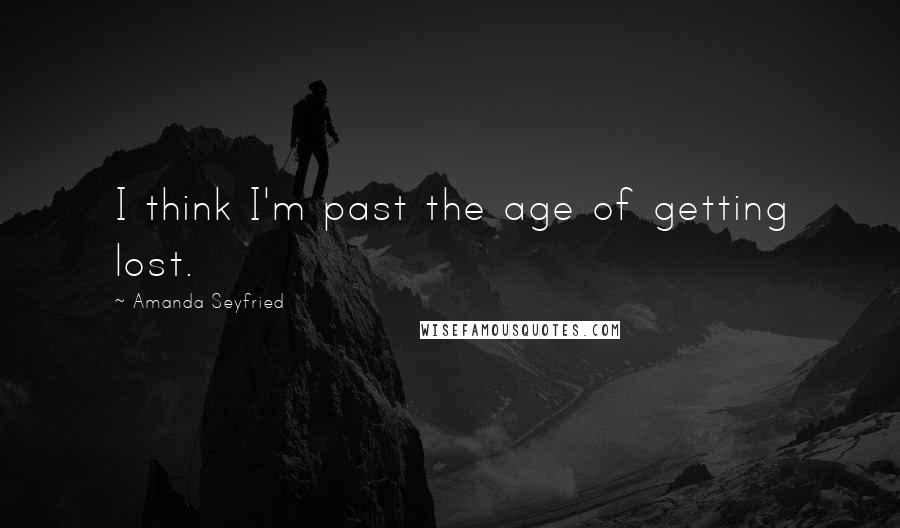 Amanda Seyfried Quotes: I think I'm past the age of getting lost.