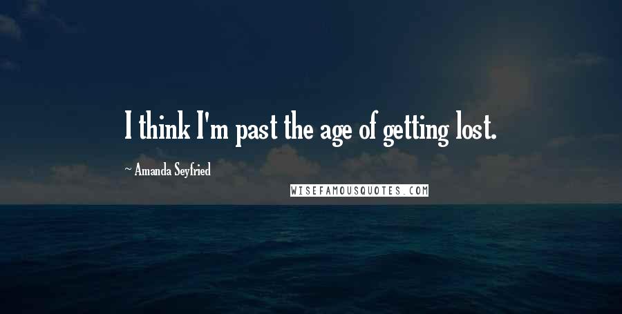 Amanda Seyfried Quotes: I think I'm past the age of getting lost.