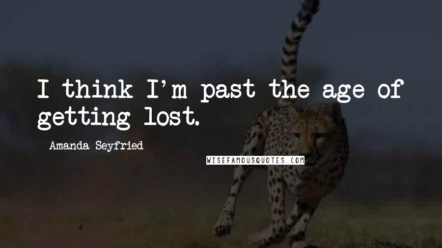 Amanda Seyfried Quotes: I think I'm past the age of getting lost.