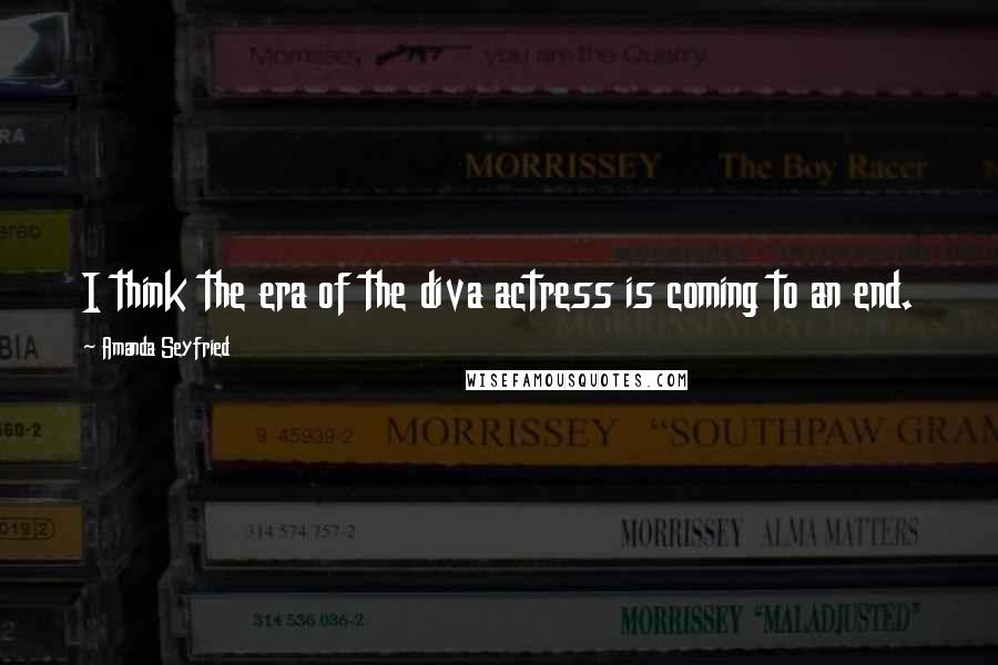 Amanda Seyfried Quotes: I think the era of the diva actress is coming to an end.