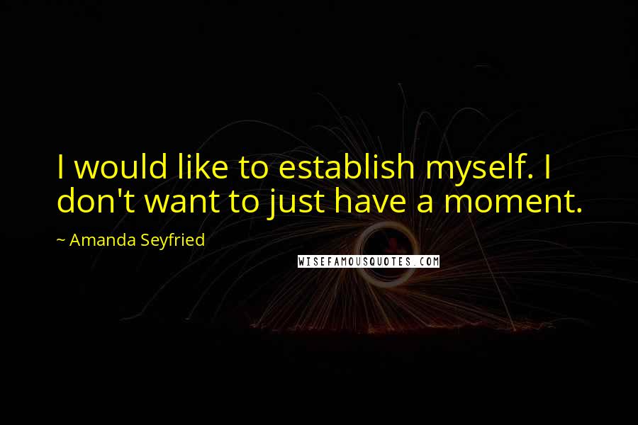 Amanda Seyfried Quotes: I would like to establish myself. I don't want to just have a moment.