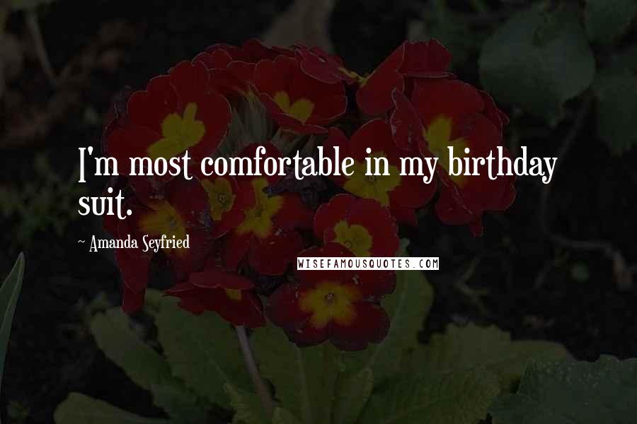Amanda Seyfried Quotes: I'm most comfortable in my birthday suit.