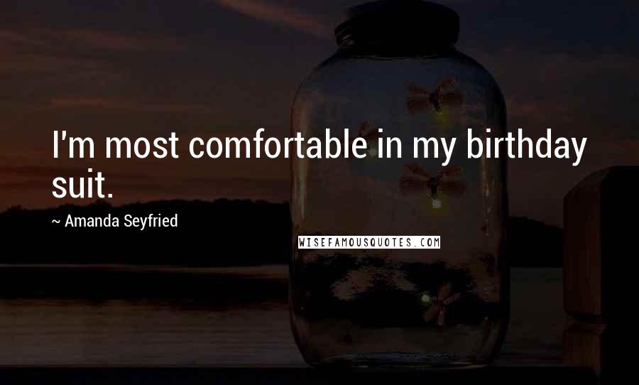 Amanda Seyfried Quotes: I'm most comfortable in my birthday suit.