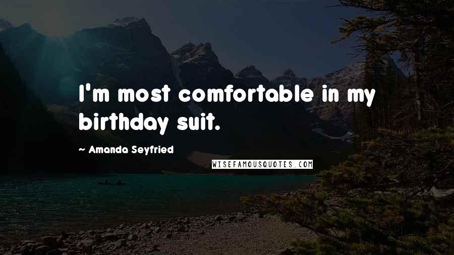 Amanda Seyfried Quotes: I'm most comfortable in my birthday suit.