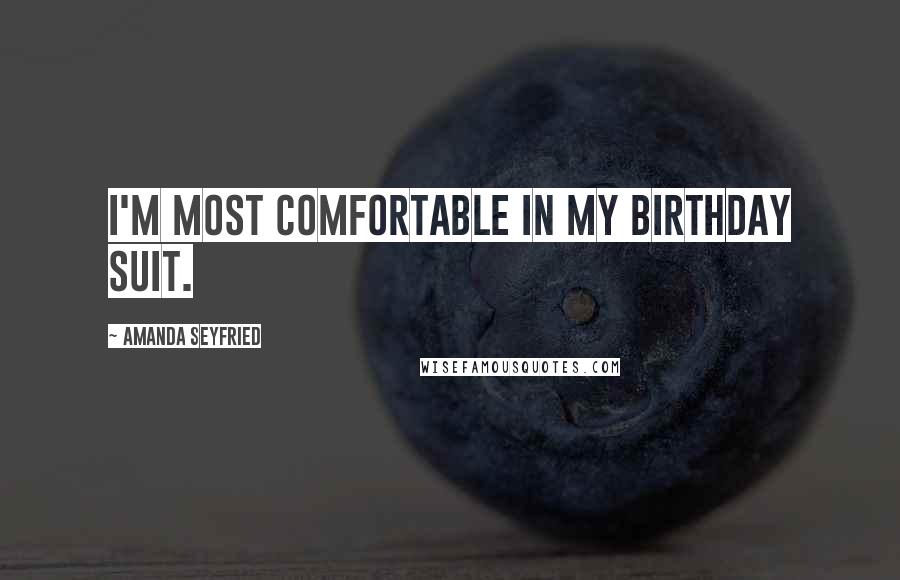 Amanda Seyfried Quotes: I'm most comfortable in my birthday suit.