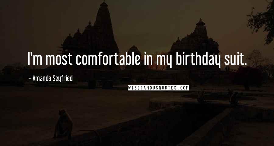 Amanda Seyfried Quotes: I'm most comfortable in my birthday suit.