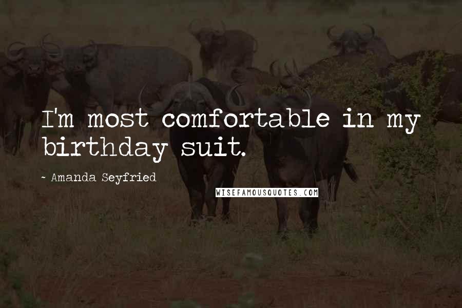 Amanda Seyfried Quotes: I'm most comfortable in my birthday suit.