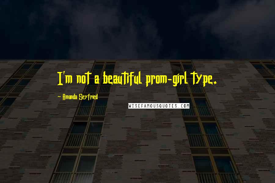 Amanda Seyfried Quotes: I'm not a beautiful prom-girl type.