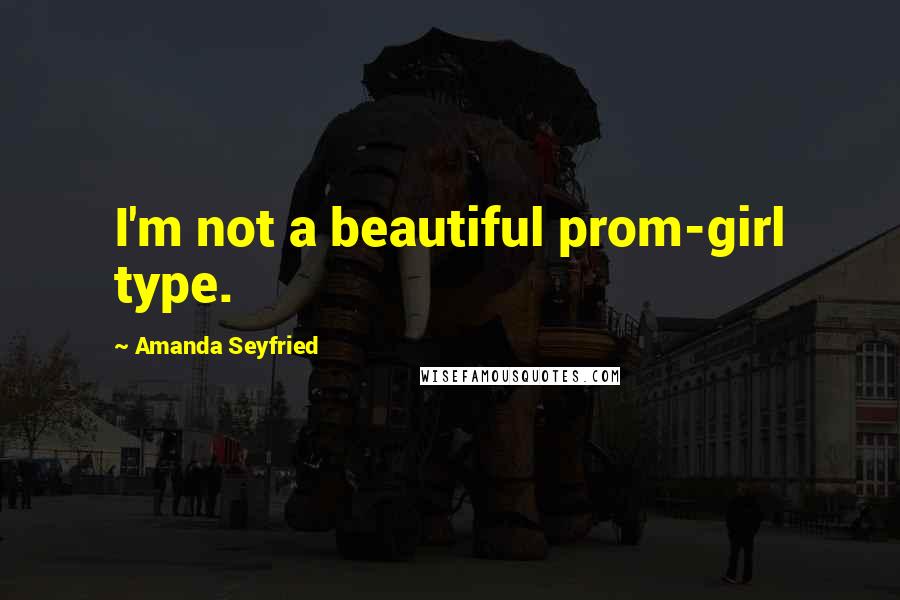 Amanda Seyfried Quotes: I'm not a beautiful prom-girl type.