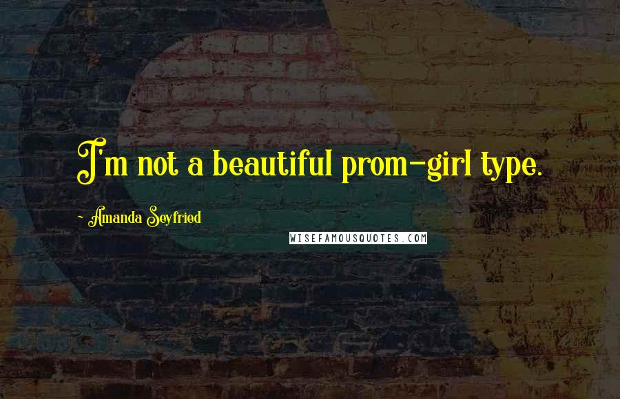 Amanda Seyfried Quotes: I'm not a beautiful prom-girl type.