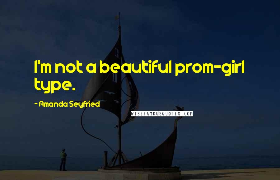 Amanda Seyfried Quotes: I'm not a beautiful prom-girl type.