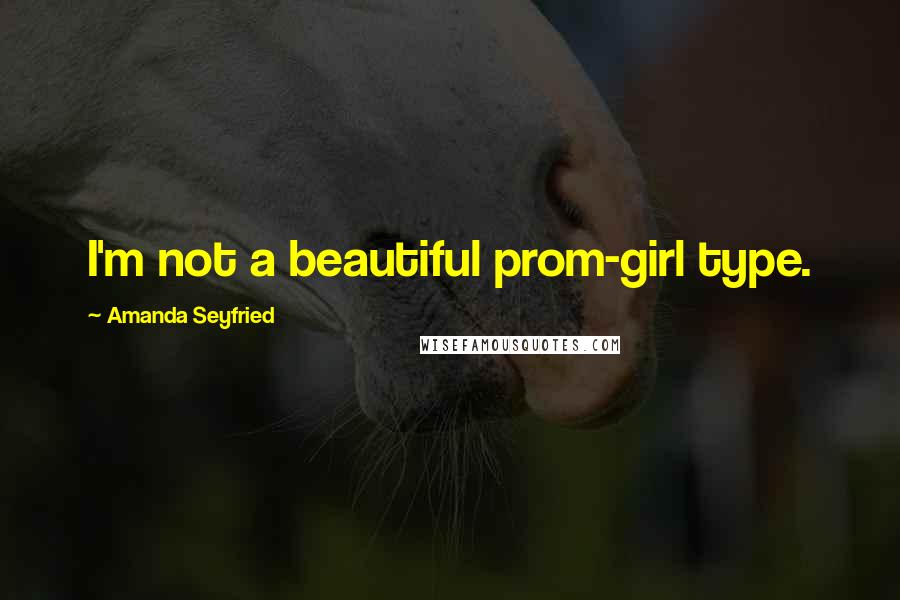 Amanda Seyfried Quotes: I'm not a beautiful prom-girl type.