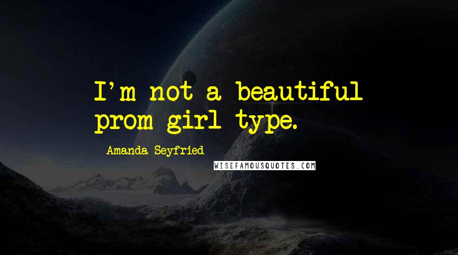 Amanda Seyfried Quotes: I'm not a beautiful prom-girl type.