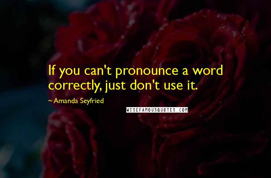 Amanda Seyfried Quotes: If you can't pronounce a word correctly, just don't use it.