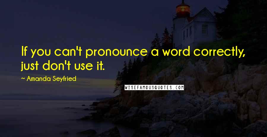 Amanda Seyfried Quotes: If you can't pronounce a word correctly, just don't use it.