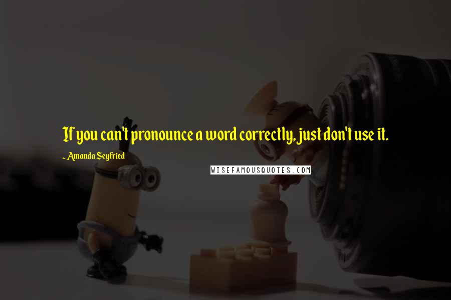 Amanda Seyfried Quotes: If you can't pronounce a word correctly, just don't use it.