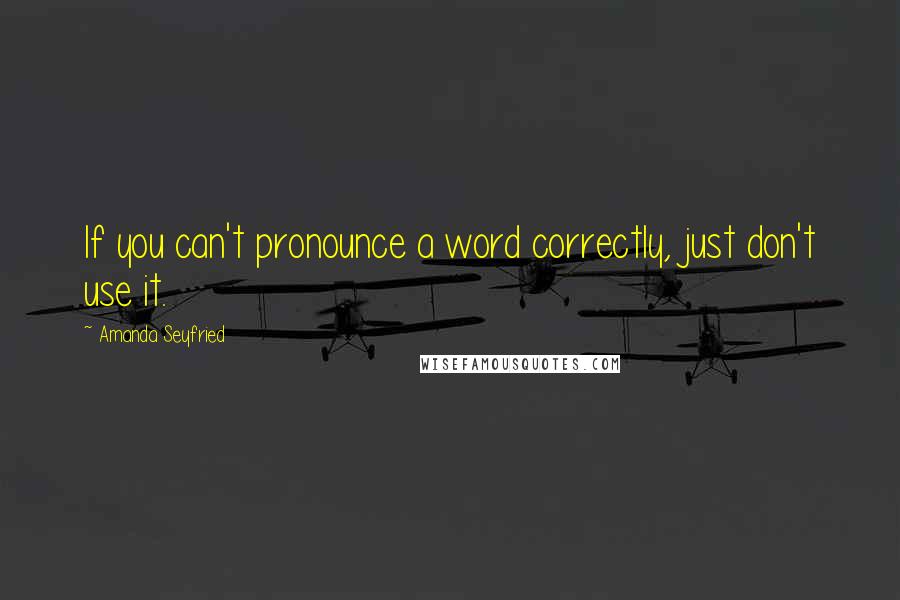 Amanda Seyfried Quotes: If you can't pronounce a word correctly, just don't use it.