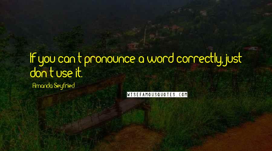 Amanda Seyfried Quotes: If you can't pronounce a word correctly, just don't use it.