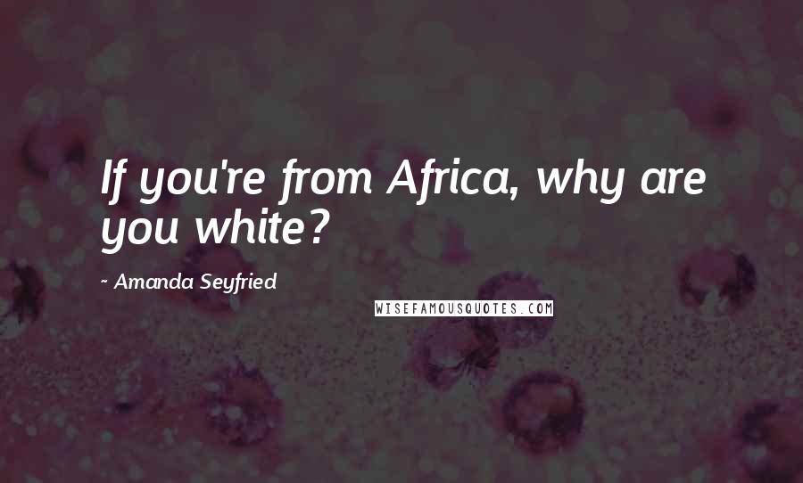 Amanda Seyfried Quotes: If you're from Africa, why are you white?