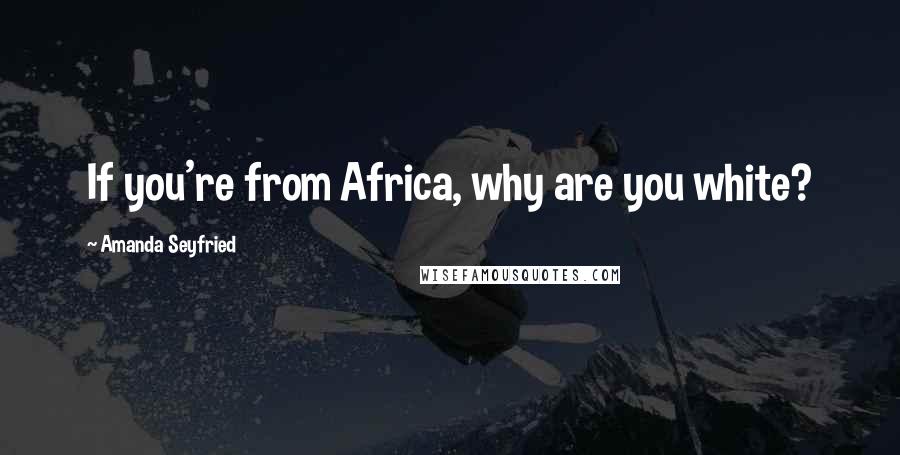 Amanda Seyfried Quotes: If you're from Africa, why are you white?
