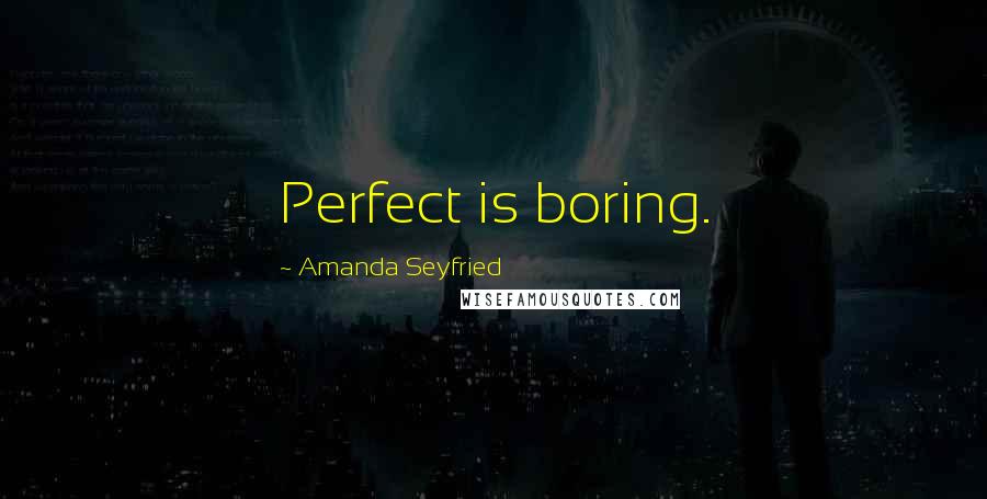 Amanda Seyfried Quotes: Perfect is boring.
