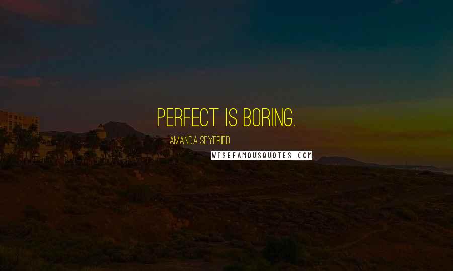 Amanda Seyfried Quotes: Perfect is boring.