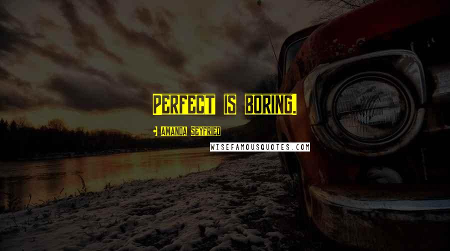 Amanda Seyfried Quotes: Perfect is boring.