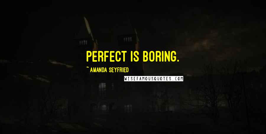 Amanda Seyfried Quotes: Perfect is boring.