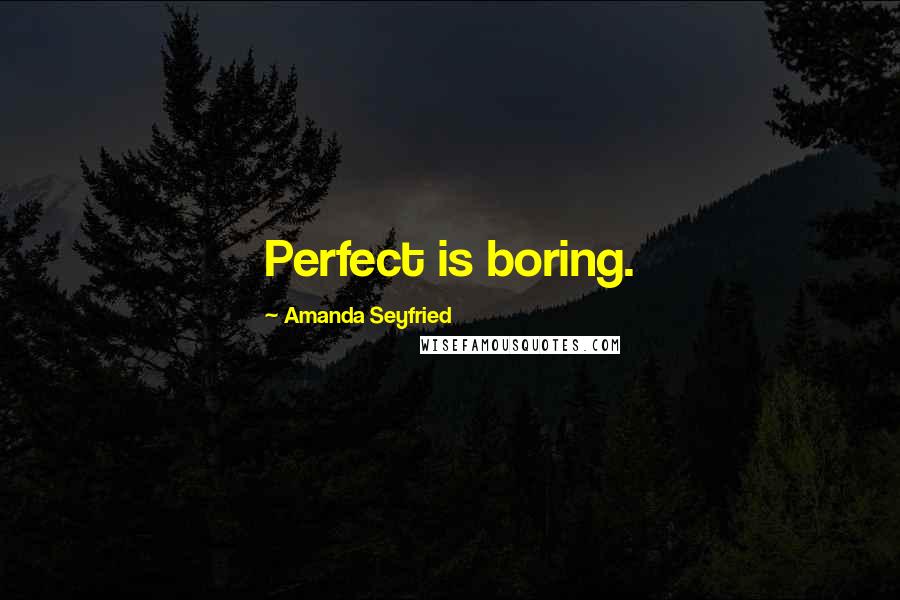 Amanda Seyfried Quotes: Perfect is boring.