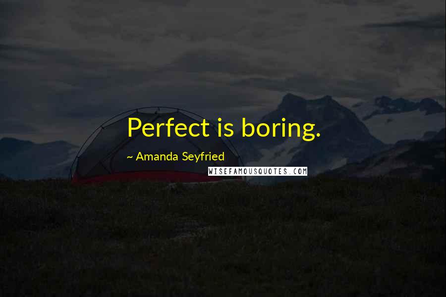 Amanda Seyfried Quotes: Perfect is boring.