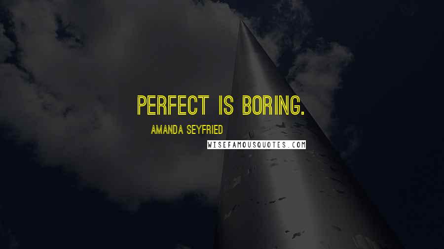 Amanda Seyfried Quotes: Perfect is boring.