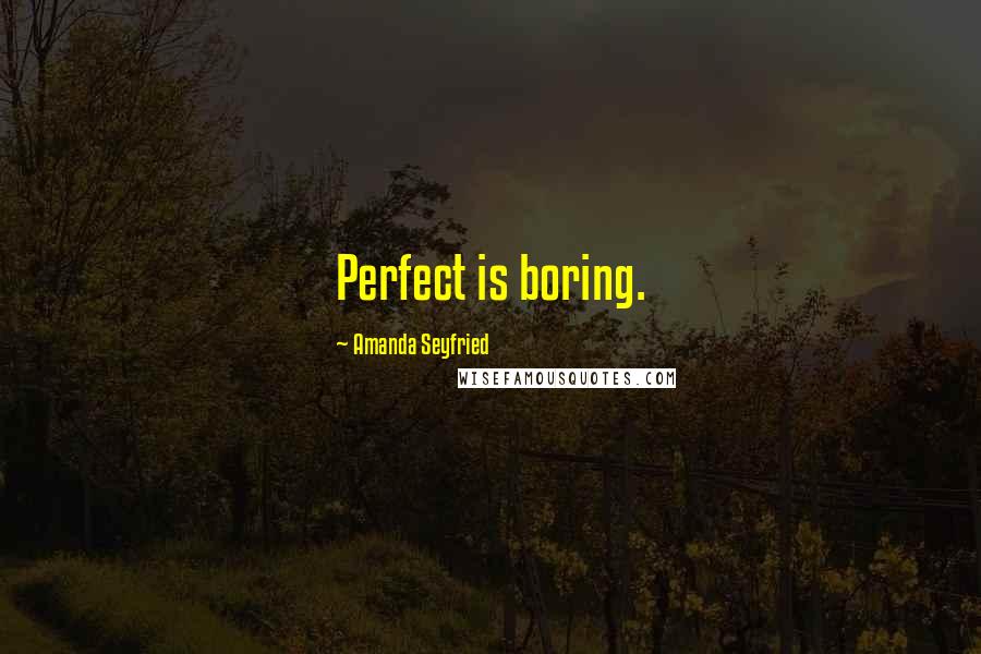 Amanda Seyfried Quotes: Perfect is boring.