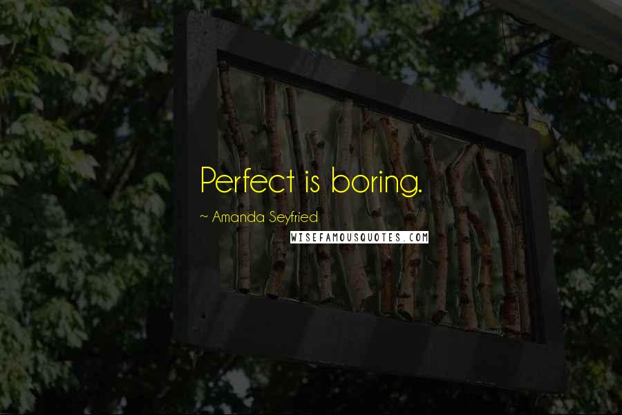 Amanda Seyfried Quotes: Perfect is boring.