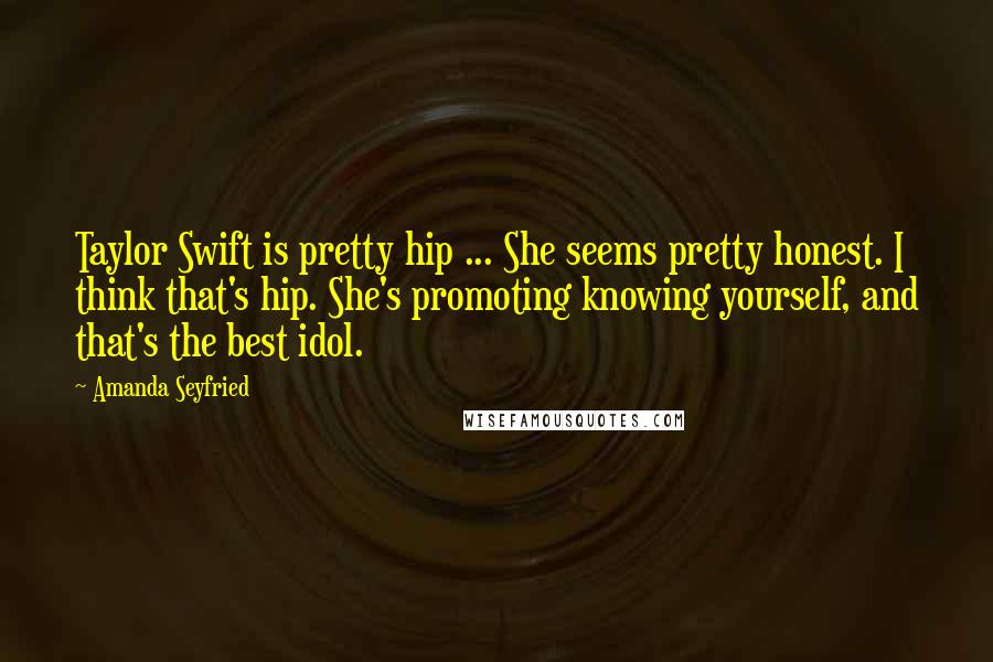 Amanda Seyfried Quotes: Taylor Swift is pretty hip ... She seems pretty honest. I think that's hip. She's promoting knowing yourself, and that's the best idol.