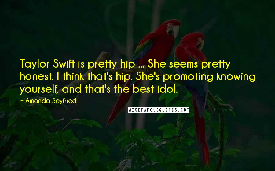 Amanda Seyfried Quotes: Taylor Swift is pretty hip ... She seems pretty honest. I think that's hip. She's promoting knowing yourself, and that's the best idol.