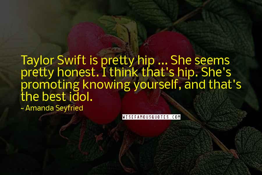 Amanda Seyfried Quotes: Taylor Swift is pretty hip ... She seems pretty honest. I think that's hip. She's promoting knowing yourself, and that's the best idol.