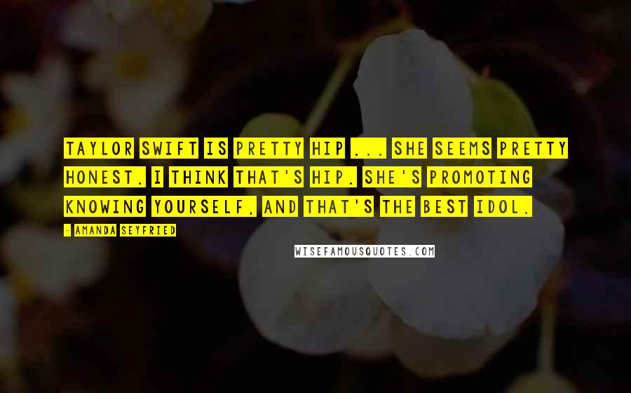 Amanda Seyfried Quotes: Taylor Swift is pretty hip ... She seems pretty honest. I think that's hip. She's promoting knowing yourself, and that's the best idol.