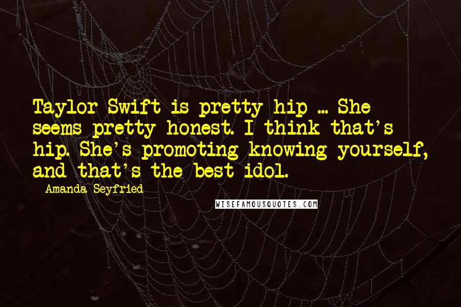 Amanda Seyfried Quotes: Taylor Swift is pretty hip ... She seems pretty honest. I think that's hip. She's promoting knowing yourself, and that's the best idol.