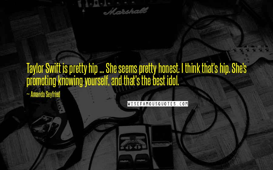 Amanda Seyfried Quotes: Taylor Swift is pretty hip ... She seems pretty honest. I think that's hip. She's promoting knowing yourself, and that's the best idol.