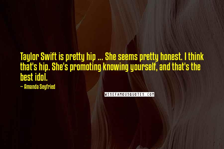 Amanda Seyfried Quotes: Taylor Swift is pretty hip ... She seems pretty honest. I think that's hip. She's promoting knowing yourself, and that's the best idol.