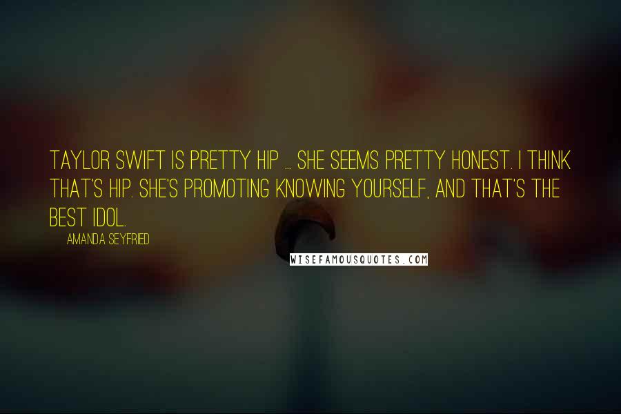 Amanda Seyfried Quotes: Taylor Swift is pretty hip ... She seems pretty honest. I think that's hip. She's promoting knowing yourself, and that's the best idol.