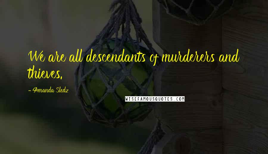 Amanda Sledz Quotes: We are all descendants of murderers and thieves.