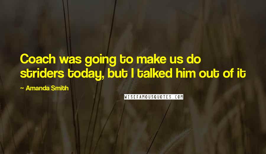 Amanda Smith Quotes: Coach was going to make us do striders today, but I talked him out of it