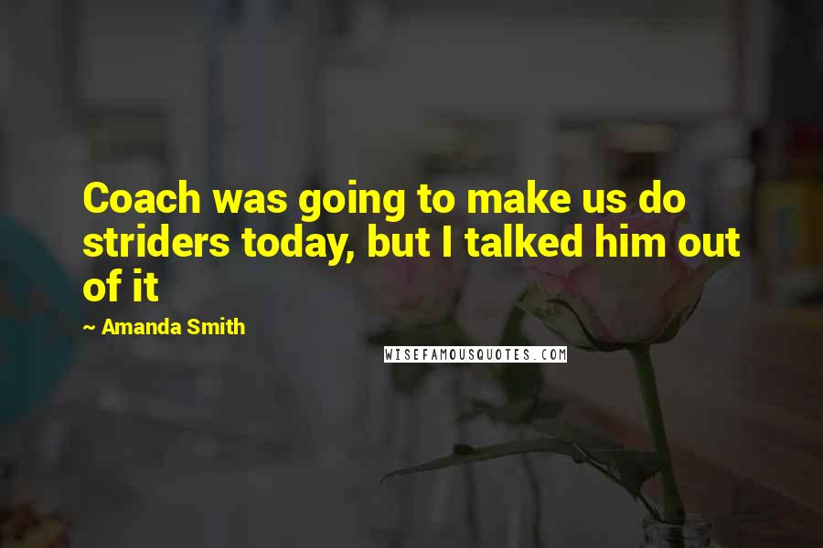 Amanda Smith Quotes: Coach was going to make us do striders today, but I talked him out of it