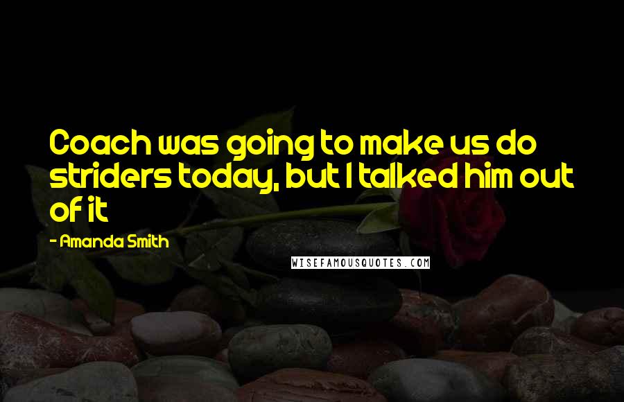 Amanda Smith Quotes: Coach was going to make us do striders today, but I talked him out of it